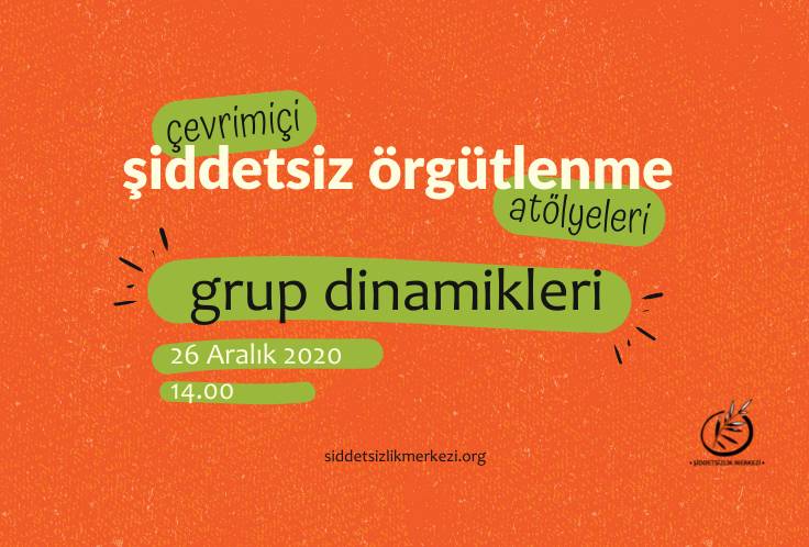 Görsel turuncu zemin üzerine yapılmış bir grafik tasarım. Tasarımın orta kısımında 'çevrimiçi şiddetsiz örgütlenme atölyeleri, grup dinamikleri' yazısı bulunuyor. 'Çevrimiçi' yazısı yeşil renkli bir şerit üzerine yazılı. Aynı şekilde 'atölyeleri' ve 'grup dinamikleri' yazıları da yeşil renkli bir şerit üzerine konumlandırılmış. Yazıların sol alt kısmında 26 Aralık 2020 yazısı ve yine hemen sol altında 14.00 yazısı yer alıyor. Tasarımın sağ alt köşe kısmında, Şiddetsizlik Merkezi logosu bulunuyor. Logoda bir çember içerisinde zeytin dalı bulunuyor. Zeytin dalının üst ucu çember dışına çıkmış şekilde duruyor. Logonun altında, Şiddetsizlik Merkezi yazıyor. Tasarımın orta alt kısımında, siddetsizlikmerkezi.org yazıyor.