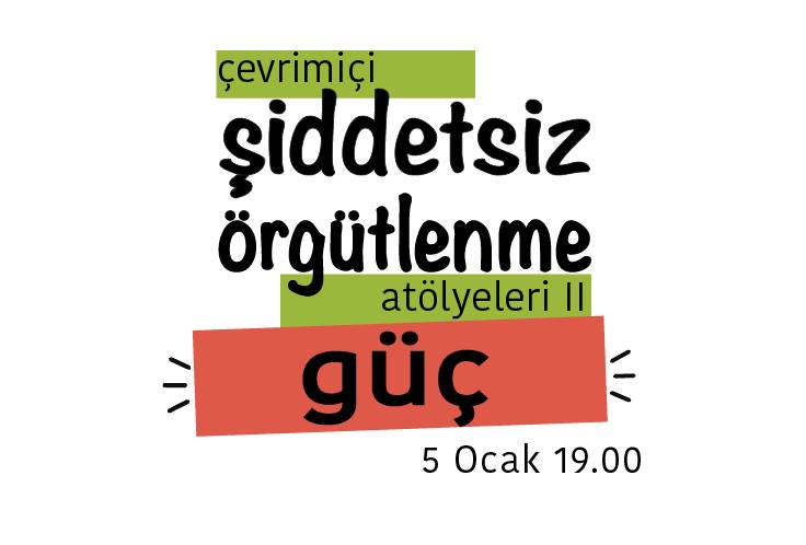 Bu görsel beyaz zemin üzerine hazırlanmış bir grafik tasarım. Tasarımın ortasında 'çevrimiçi şiddetsiz örgütlenme atölyeleri iki, güç' yazıyor. Yazının sağ alt köşesinde '5 Ocak 19.00' yazıyor. 'Çevrimiçi' yazısı açık yeşil bir şerit üzerinde bulunuyor. 'Atölyeleri 2' yazısı da aynı renkli bir şerit üzerinde bulunuyor. 'Güç' yazısı da turuncu renginde olan bir şerit üzerinde bulunuyor.