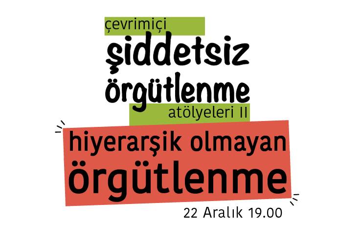 Bu görsel beyaz zemin üzerine hazırlanmış bir grafik tasarım. Tasarımın ortasında 'çevrimiçi şiddetsiz örgütlenme atölyeleri iki, hiyerarşik olmayan örgütlenme' yazıyor. Yazının sağ alt köşesinde '22 Aralık 19.00' yazıyor. 'Çevrimiçi' yazısı açık yeşil bir şerit üzerinde bulunuyor. 'Atölyeleri 2' yazısı da aynı renkli bir şerit üzerinde bulunuyor. 'Hiyerarşik olmayan örgütlenme' yazısı da turuncu renginde olan bir şerit üzerinde bulunuyor.