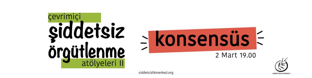 Bu görsel beyaz zemin üzerine hazırlanmış bir grafik tasarım. Sol kısımda, 'çevrimiçi şiddetsiz örgütlenme atölyeleri iki' yazıyor. 'Çevrimiçi' yazısı açık yeşil renginde olan bir şerit üzerinde yer alıyor. 'Atölyeleri iki' yazısı da açık yeşil renginde olan bir şeridin üzerinde yer alıyor. Yazının sağ kısmında koyu turuncu renginde olan bir şerit üzerinde 'konsensüs' yazısı yer alıyor. 'Konsensüs' yazısının sağ alt köşe kısmında, 2 Mart 19.00 yazıyor. Tasarımın sağ alt köşe kısmında, Şiddetsizlik Merkezi logosu bulunuyor. Logoda bir çember içerisinde zeytin dalı bulunuyor. Zeytin dalının üst ucu çember dışına çıkmış şekilde duruyor. Logonun altında, Şiddetsizlik Merkezi yazıyor. Tasarımın orta alt kısımında, siddetsizlikmerkezi.org yazıyor.