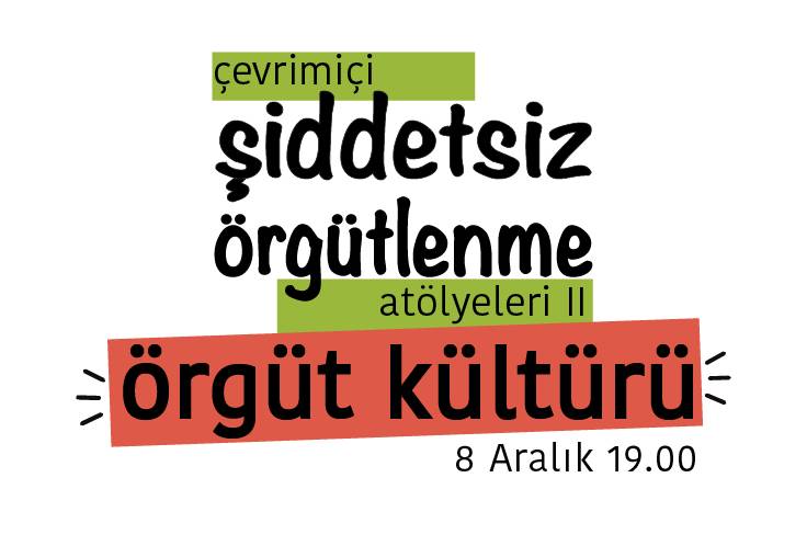 Bu görsel beyaz zemin üzerine hazırlanmış bir grafik tasarım. Tasarımın ortasında 'çevrimiçi şiddetsiz örgütlenme atölyeleri iki, örgüt kültürü' yazıyor. Yazının sağ alt köşesinde '8 Aralık 19.00' yazıyor. 'Çevrimiçi' yazısı açık yeşil bir şerit üzerinde bulunuyor. 'Atölyeleri 2' yazısı da aynı renkli bir şerit üzerinde bulunuyor. 'Örgüt kültürü' yazısı da turuncu renginde olan bir şerit üzerinde bulunuyor.